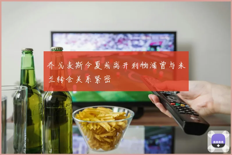 乔戈麦斯今夏或离开利物浦曾与米兰转会关系紧密