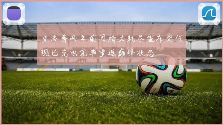 克洛普两年前因精力耗尽宣布离任现已充电完毕重返巅峰状态