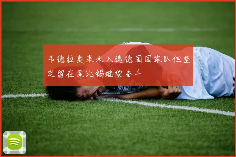 韦德拉奥果未入选德国国家队但坚定留在莱比锡继续奋斗