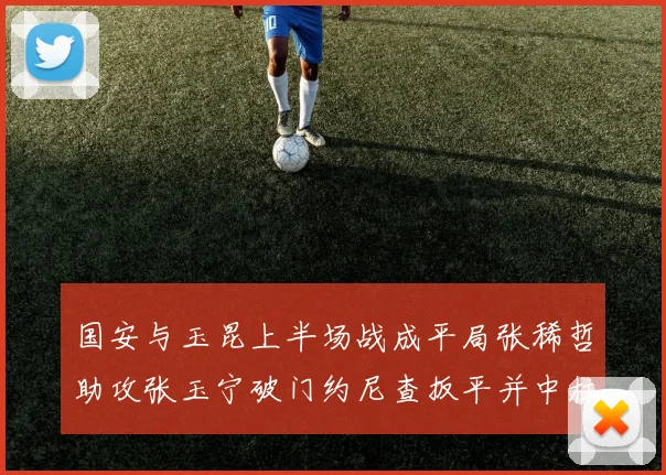 国安与玉昆上半场战成平局张稀哲助攻张玉宁破门约尼查扳平并中柱