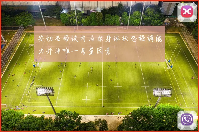 安切洛蒂谈内马尔身体状态强调能力并非唯一考量因素