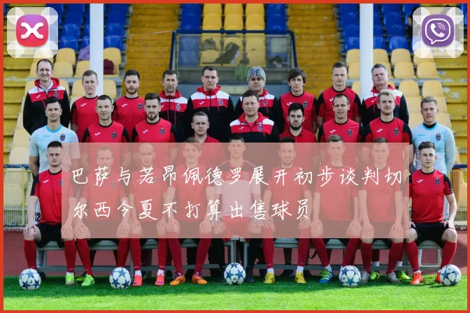巴萨与若昂佩德罗展开初步谈判切尔西今夏不打算出售球员
