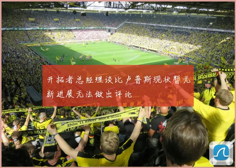 开拓者总经理谈比卢普斯现状暂无新进展无法做出评论