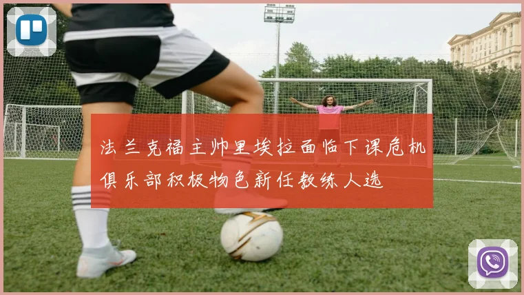 法兰克福主帅里埃拉面临下课危机俱乐部积极物色新任教练人选